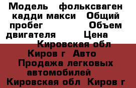  › Модель ­ фольксваген-кадди макси › Общий пробег ­ 200 000 › Объем двигателя ­ 16 › Цена ­ 440 000 - Кировская обл., Киров г. Авто » Продажа легковых автомобилей   . Кировская обл.,Киров г.